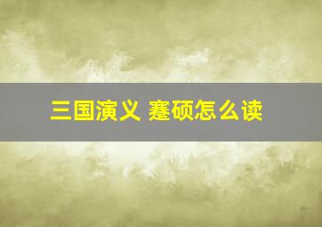 三国演义 蹇硕怎么读